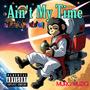 AIN'T MY TIME (Explicit)