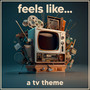 Feels Like... A TV Theme