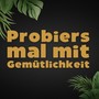 Probiers mal mit Gemütlichkeit