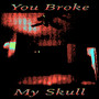 You Broke My Skull