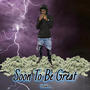 SOON TO BE GREAT (Explicit)