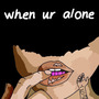 WhEn UR ALoNE