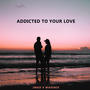 Addicted to your love