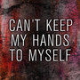 Cant Keep My Hands To Myself