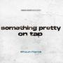 something pretty on tap (Explicit)