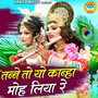 Tanne To Yo Kanha Moh Liya Re