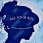 bad enough (Explicit)