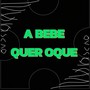 A BEBE QUER OQUE