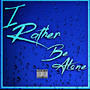 I Rather Be Alone (Explicit)