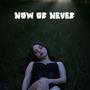 NOW OR NEVER