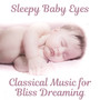 Sleepy Baby Eyes - Classical Music for Bliss Dreaming: Night Time for Newborn, Classical Lullaby, Deep Sleep, Brain Food, Goodnight & Sweet Drems