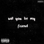 will you be my friend (Explicit)