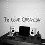 To Love Creation (Explicit)