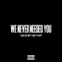 We Never Needed You (Explicit)