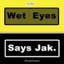 Wet Eyes Says Jak