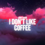 I Don't Like Coffee