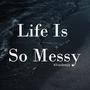 Life Is So Messy