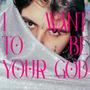 I WANT TO BE YOUR GOD