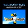 Meditation Hypnosis: Aboriginal Spirit – Australian Healing with Sound of Didgeridoo, Soothe Your Soul, Mystic Healing, Space Clearing