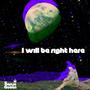 I will be right here