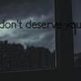 I dont desrve you