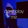 Don't Play Me (Explicit)