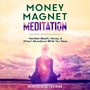 Money Magnet Meditation: Manifest Wealth, Money, & Attract Abundance While You Sleep