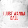 I JUST WANNA BALL (Explicit)