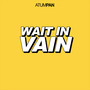 Wait in Vain