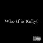 who tf is kelly (Explicit)