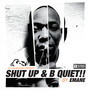 SHUT UP & B QUIET!!