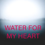 Water For My Heart