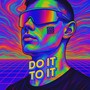 DO IT TO IT