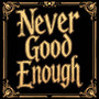 Never Good Enough