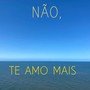 Não, Te Amo Mais