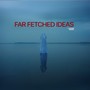 Far Fetched Ideas