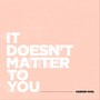 It Doesn't Matter To You