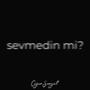 sevmedin mi?