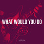 What Would You Do (Explicit)