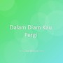 Dalam Diam Kau Pergi