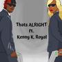 Thats ALRIGHT (feat. Kenny K. Royal) [Explicit]