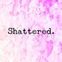 Shattered