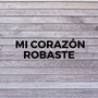 Mi Corazon Robaste