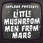 Little Mushroom Men From Mars