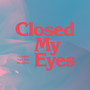 Closed My Eyes