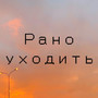 Рано уходить