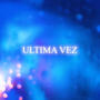 Ultima Vez (Explicit)