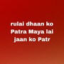 rulai dhaan ko Patra Maya lai jaan ko Patra