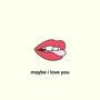 Maybe I Love You