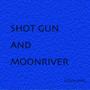 SHOT GUN AND MOON RIVER